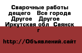 Сварочные работы дещего - Все города Другое » Другое   . Иркутская обл.,Саянск г.